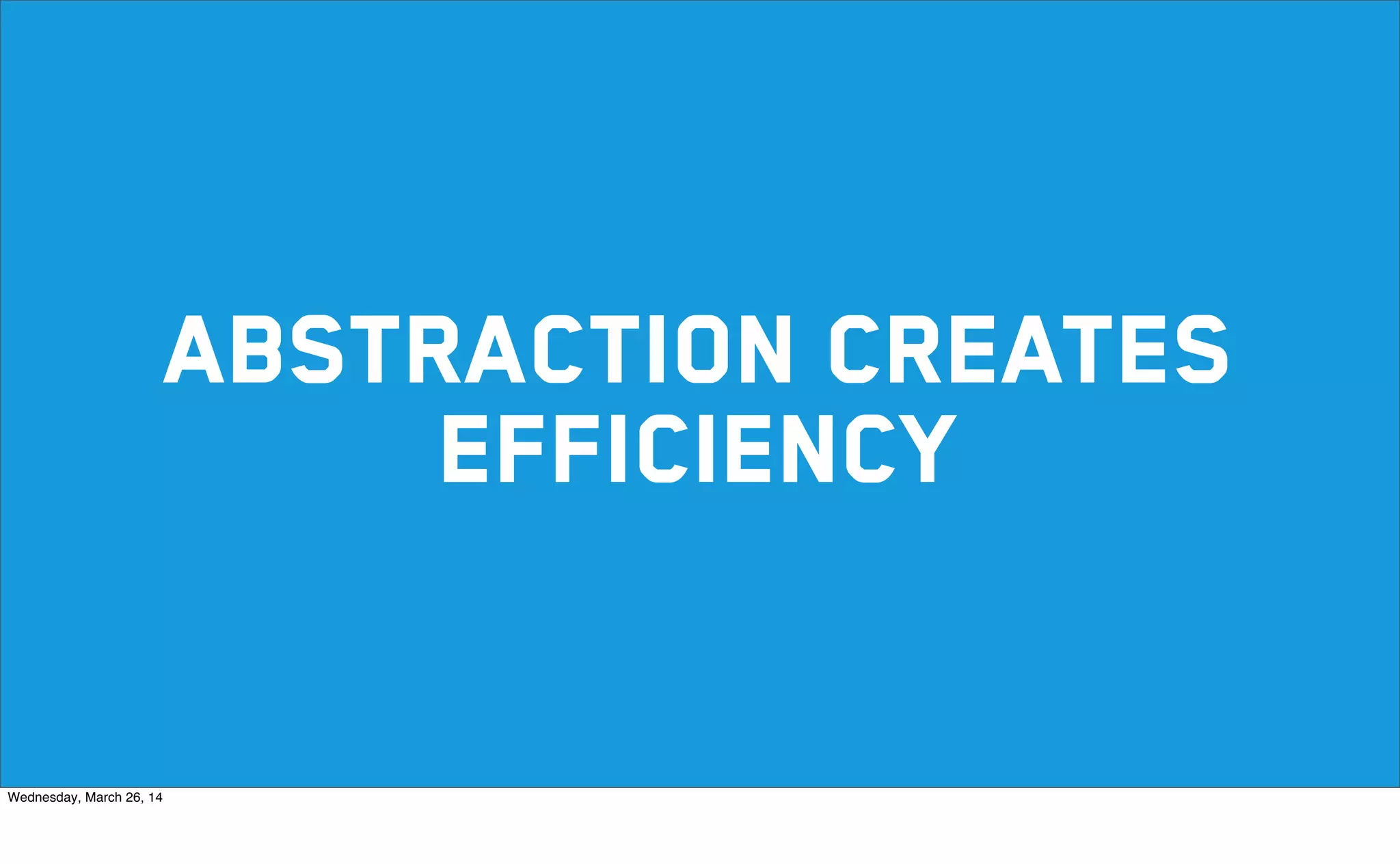 abstraction creates
efficiency
Wednesday, March 26, 14
 