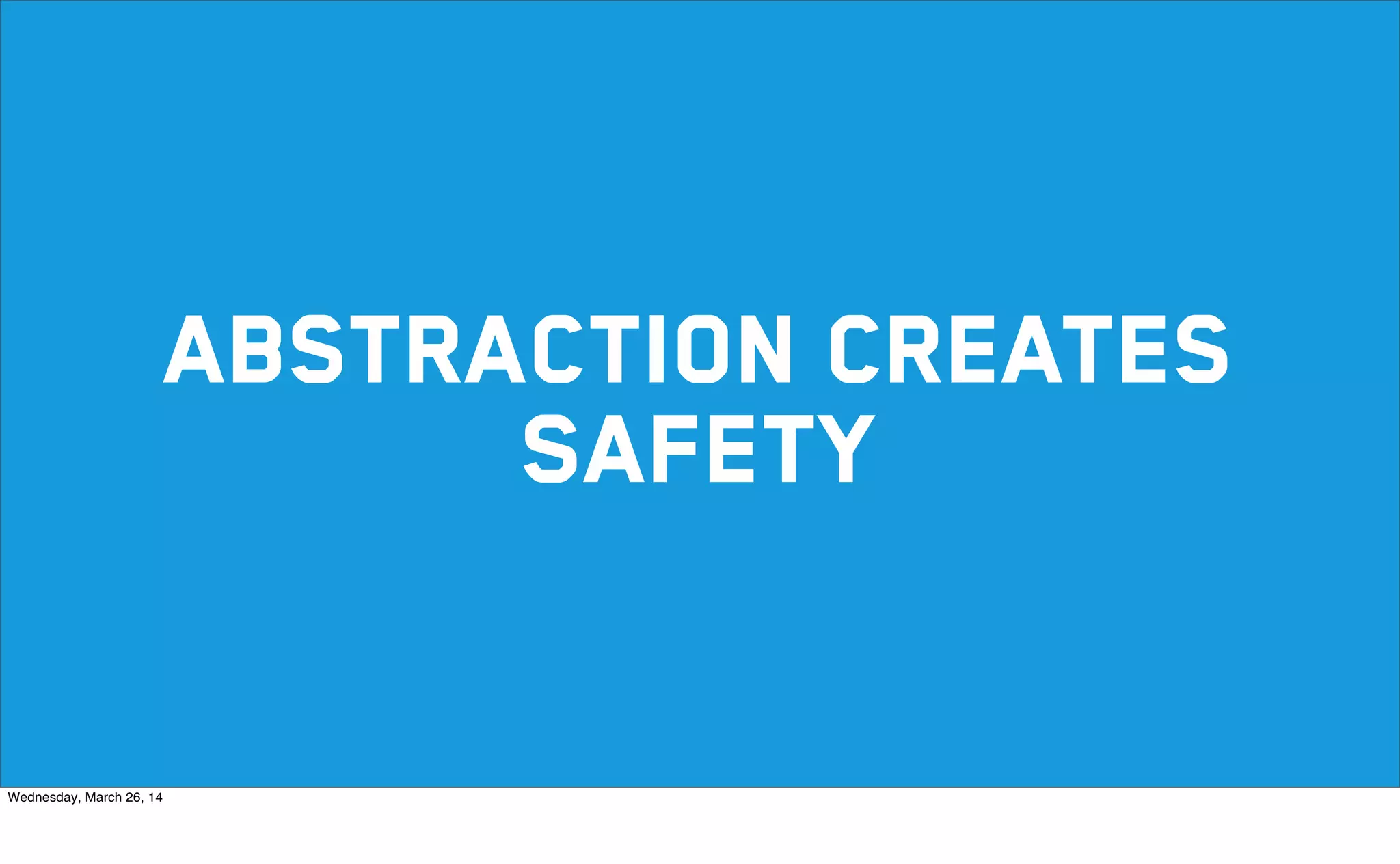 abstraction creates
SAFETY
Wednesday, March 26, 14
 