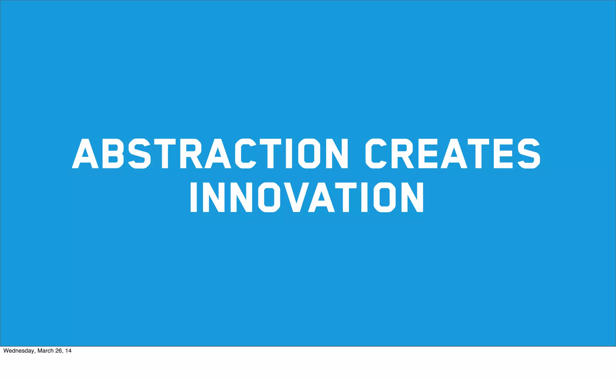 abstraction creates
innovation
Wednesday, March 26, 14
 