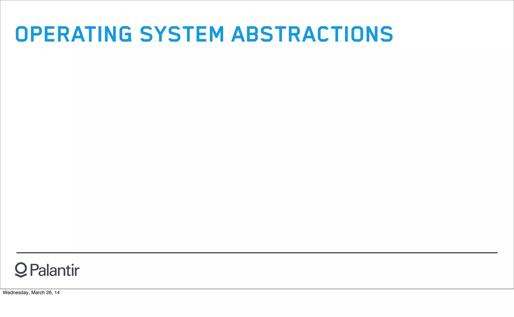 OPERATING SYSTEM ABSTRACTIONS
Wednesday, March 26, 14
 