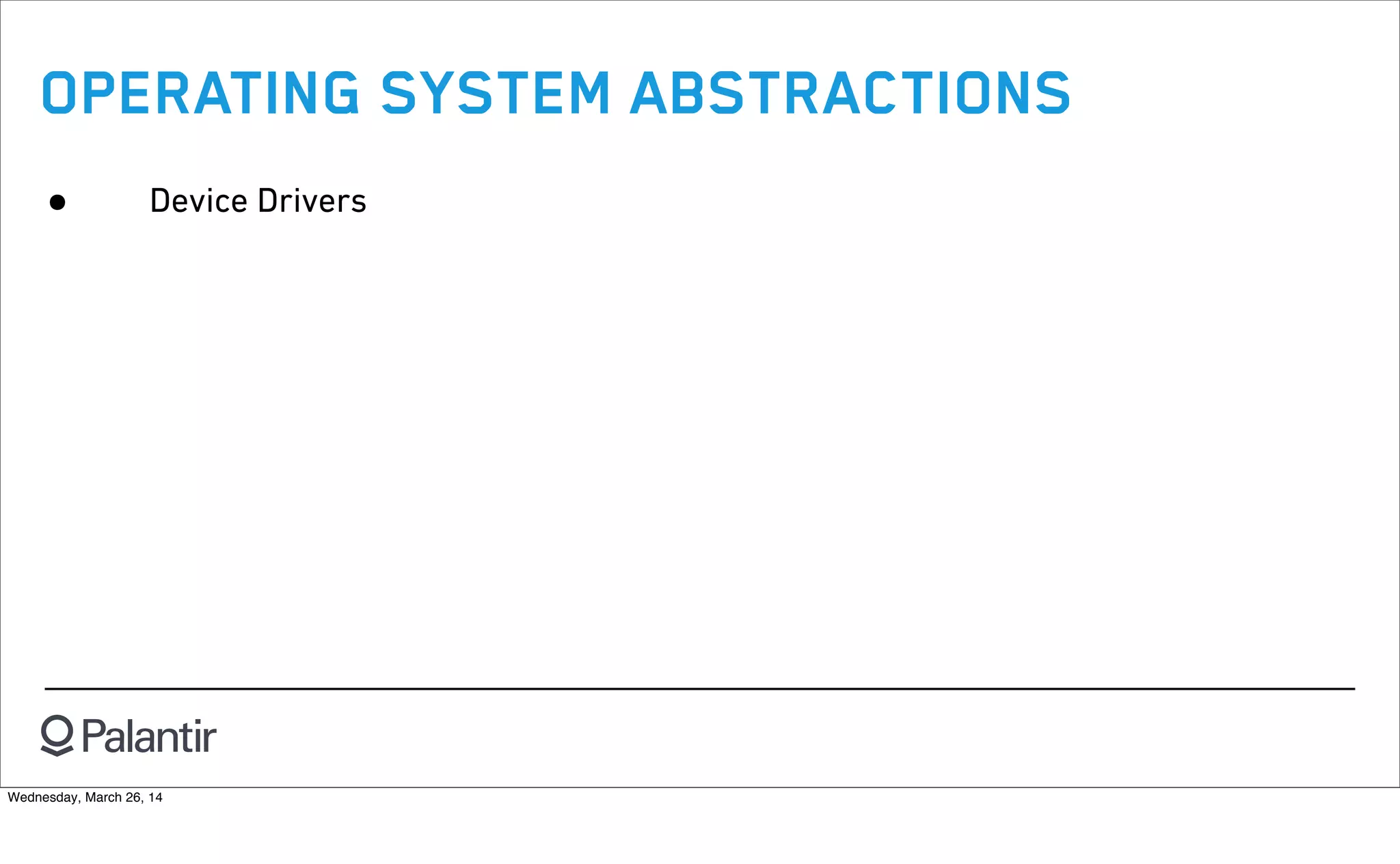 OPERATING SYSTEM ABSTRACTIONS
• Device Drivers
Wednesday, March 26, 14
 
