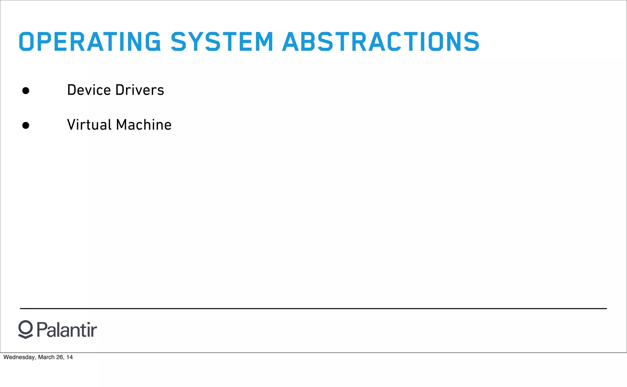 OPERATING SYSTEM ABSTRACTIONS
• Device Drivers
• Virtual Machine
Wednesday, March 26, 14
 