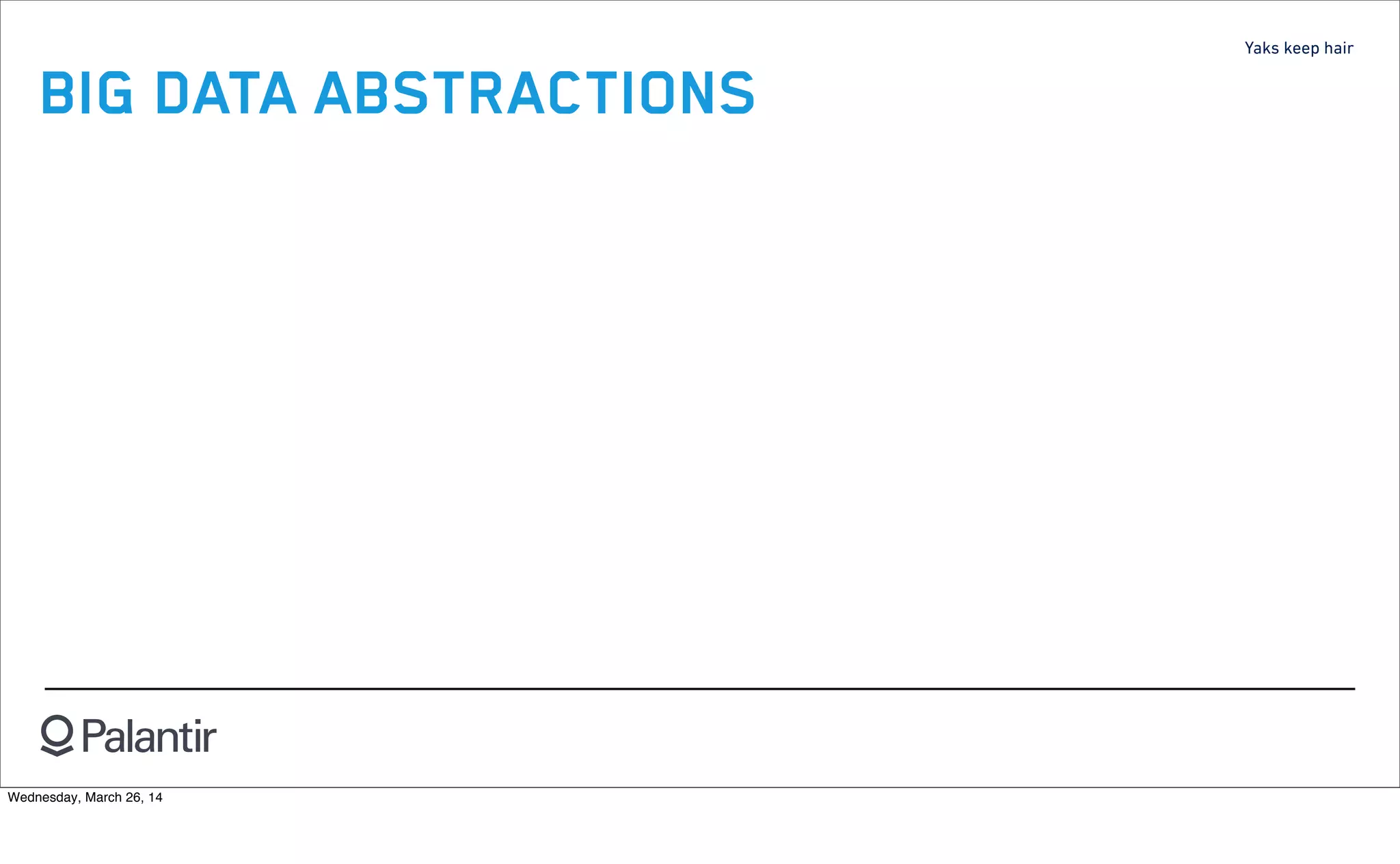 Yaks keep hair
BIG DATA ABSTRACTIONS
Wednesday, March 26, 14
 