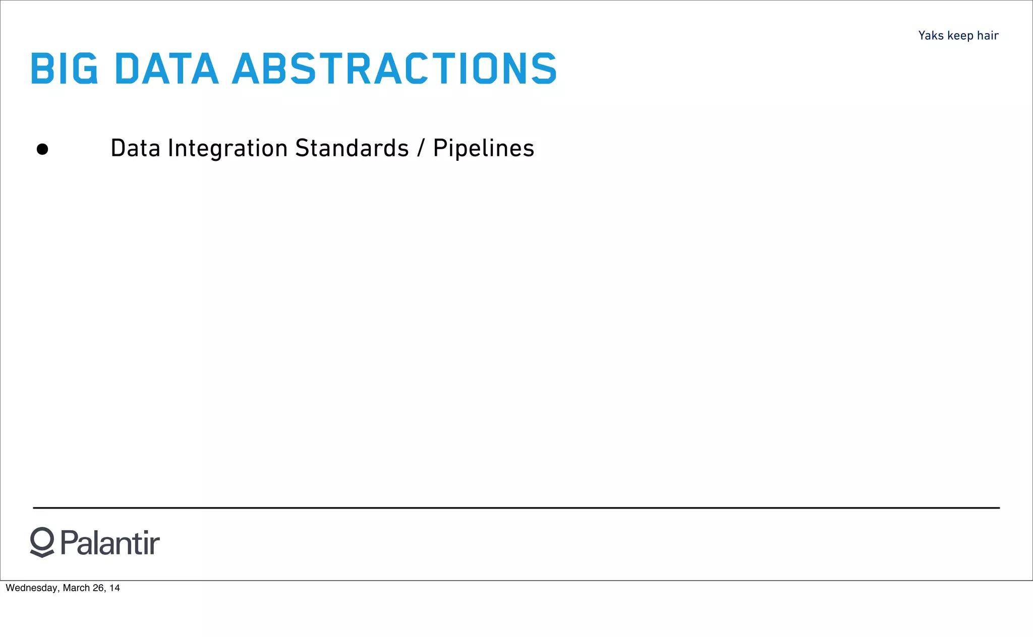 Yaks keep hair
BIG DATA ABSTRACTIONS
• Data Integration Standards / Pipelines
Wednesday, March 26, 14
 