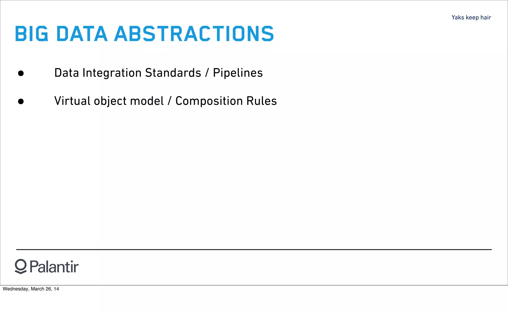 Yaks keep hair
BIG DATA ABSTRACTIONS
• Data Integration Standards / Pipelines
• Virtual object model / Composition Rules
Wednesday, March 26, 14
 