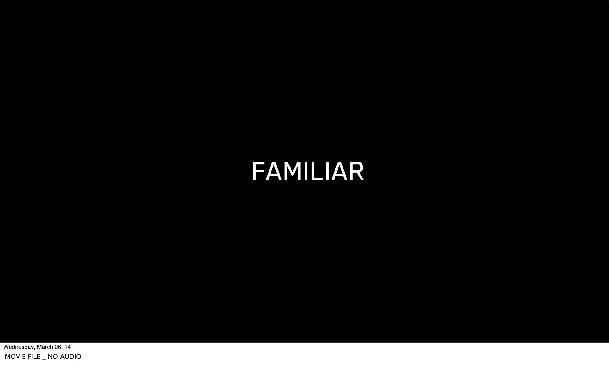 FAMILIAR
Wednesday, March 26, 14
MOVIE FILE _ NO AUDIO
 