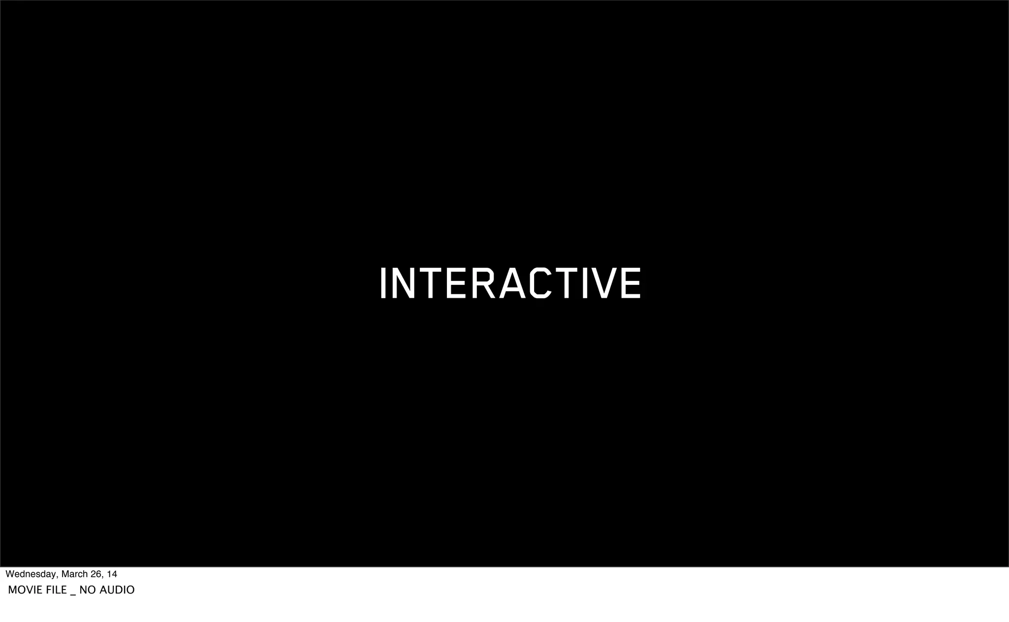 INTERACTIVE
Wednesday, March 26, 14
MOVIE FILE _ NO AUDIO
 