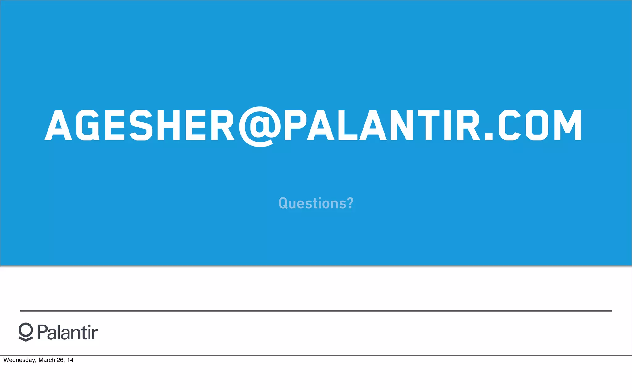 Questions?
agesher@palantir.com
Wednesday, March 26, 14
 