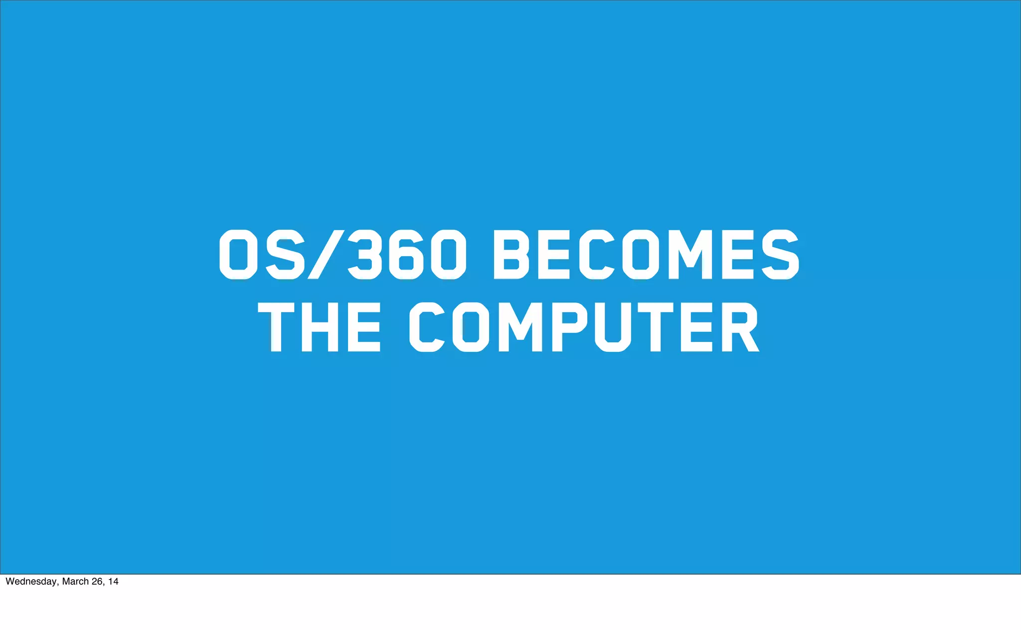 OS/360 becomes
THE computer
Wednesday, March 26, 14
 