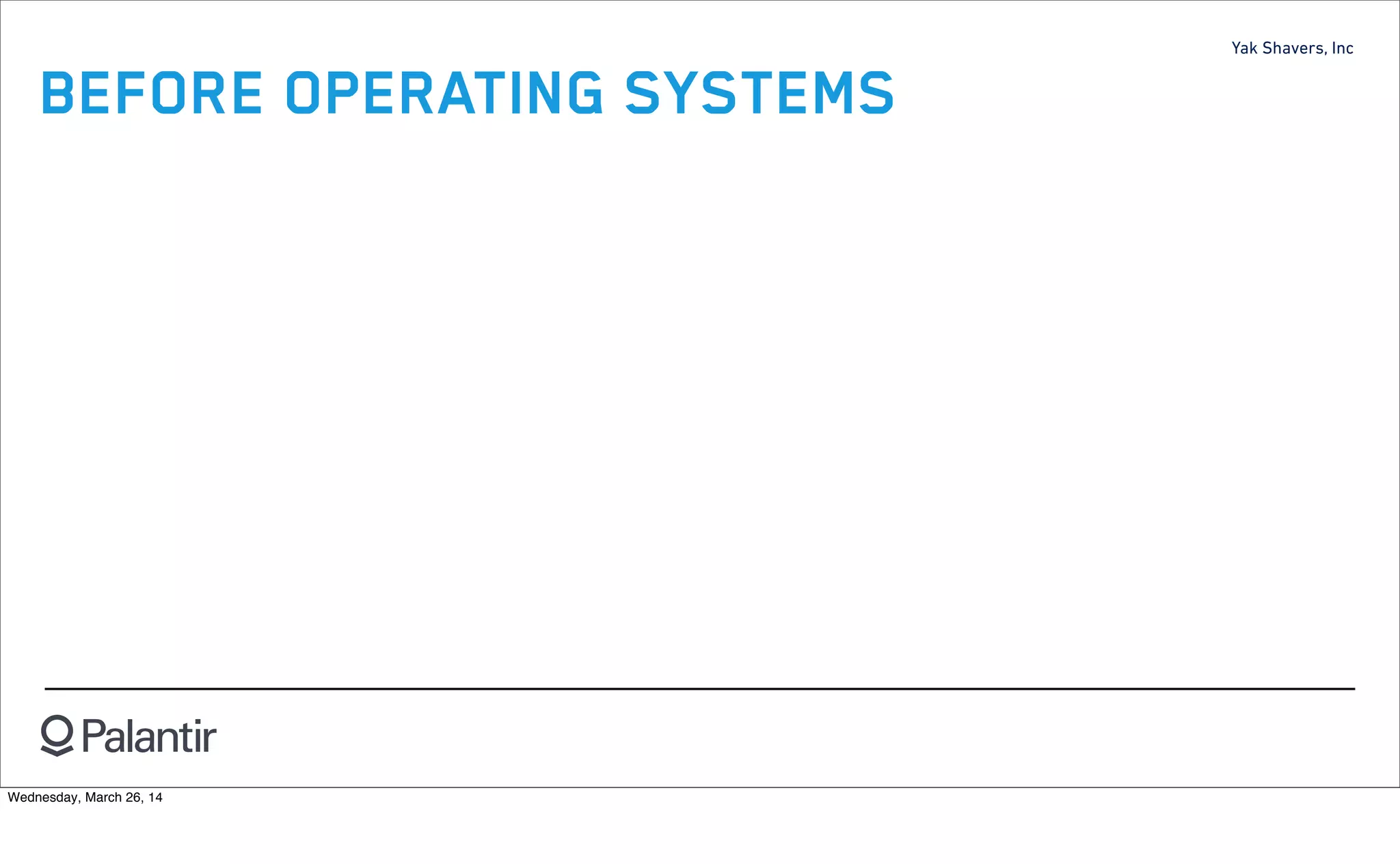 Yak Shavers, Inc
BEFORE OPERATING SYSTEMS
Wednesday, March 26, 14
 