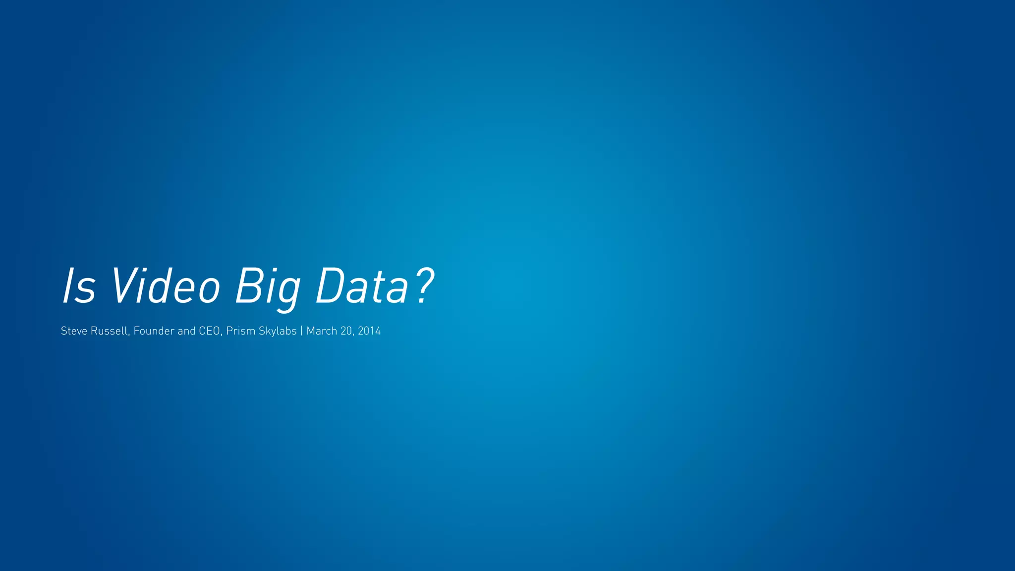 Is Video Big Data?
Steve Russell, Founder and CEO, Prism Skylabs | March 20, 2014
 