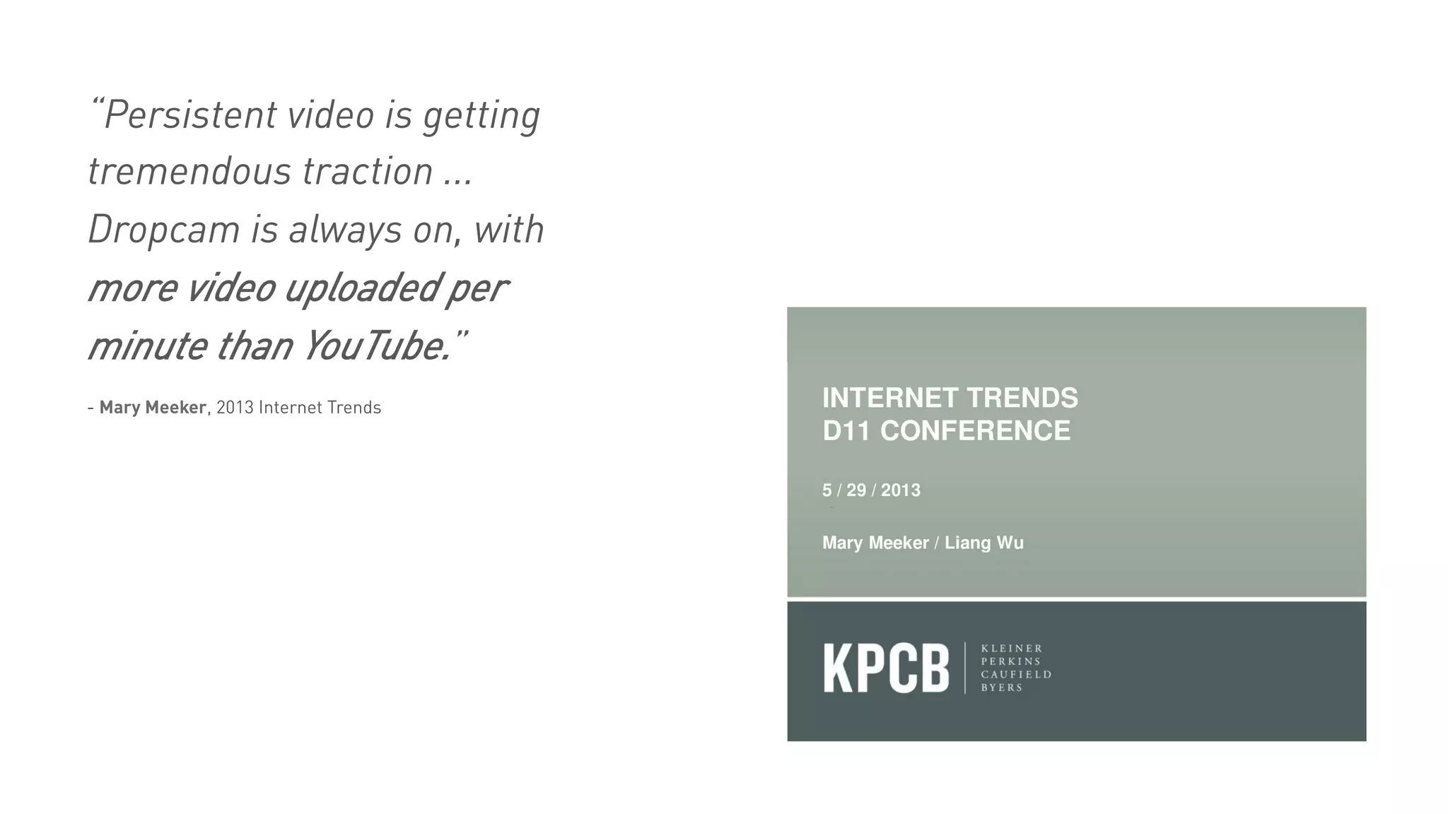 “Persistent video is getting
tremendous traction ...
Dropcam is always on, with
more video uploaded per
minute than YouTube.”
- Mary Meeker, 2013 Internet Trends
 