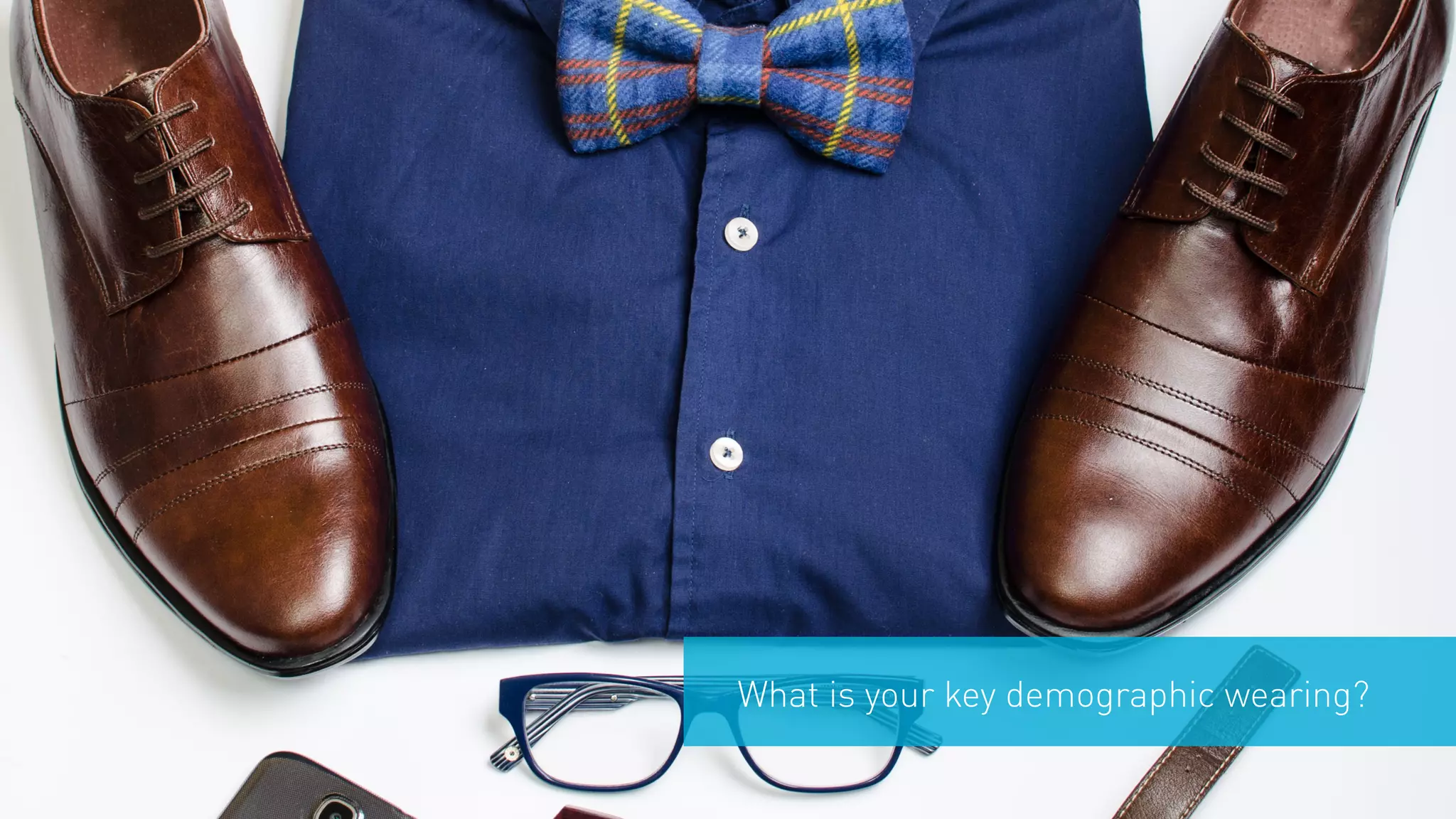 What is your key demographic wearing? 
 