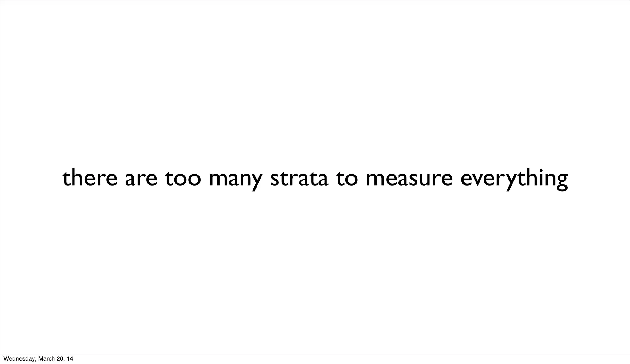 there are too many strata to measure everything
Wednesday, March 26, 14
 