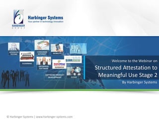 © Harbinger Systems | www.harbinger-systems.com
Welcome to the Webinar on
Structured Attestation to
Meaningful Use Stage 2
By Harbinger Systems
 