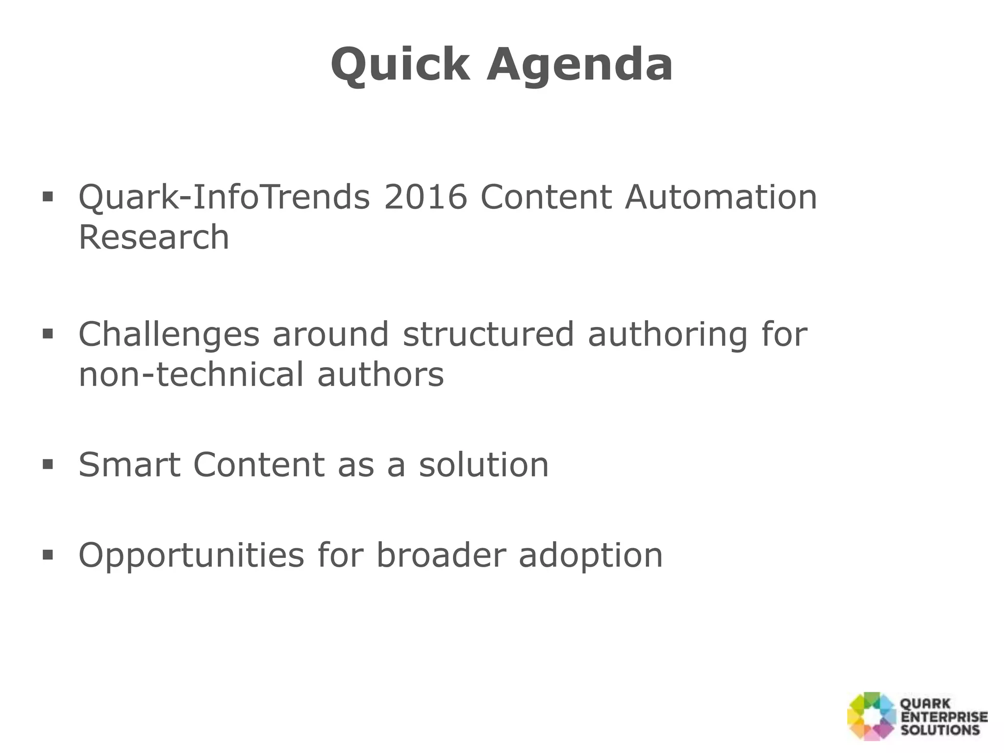  Quark-InfoTrends 2016 Content Automation
Research
 Challenges around structured authoring for
non-technical authors
 Smart Content as a solution
 Opportunities for broader adoption
Quick Agenda
 