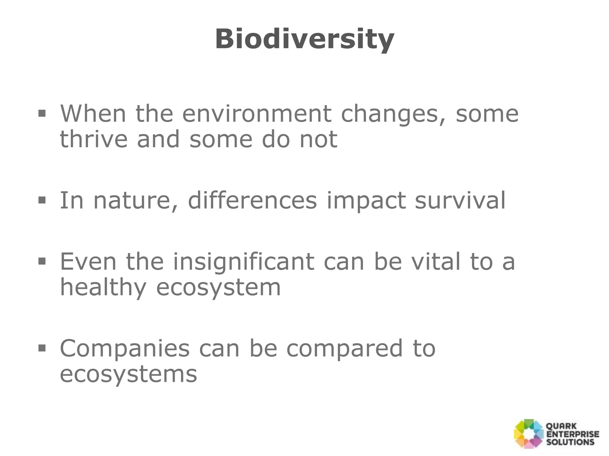  When the environment changes, some
thrive and some do not
 In nature, differences impact survival
 Even the insignificant can be vital to a
healthy ecosystem
 Companies can be compared to
ecosystems
Biodiversity
 