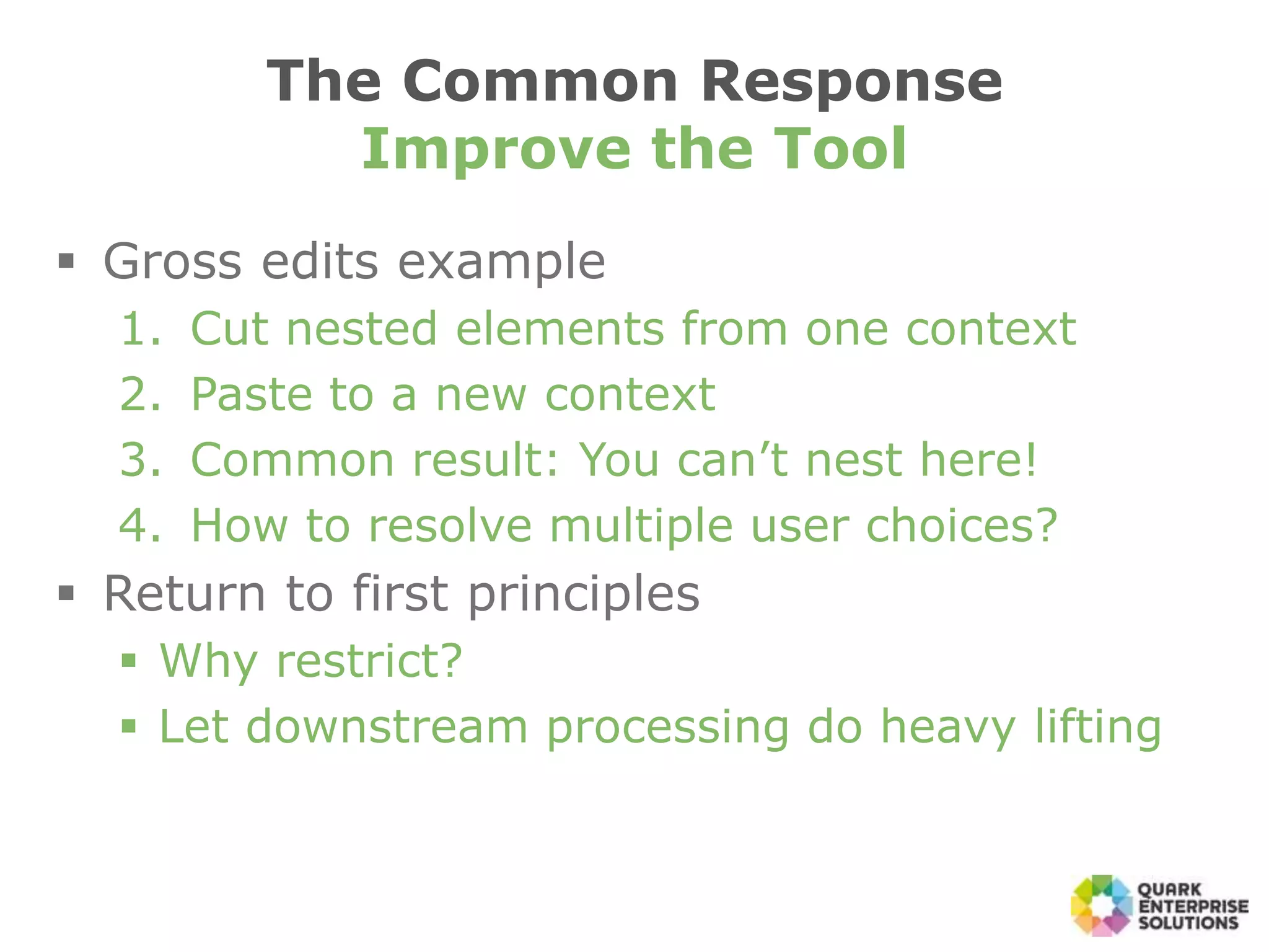  Gross edits example
1. Cut nested elements from one context
2. Paste to a new context
3. Common result: You can’t nest here!
4. How to resolve multiple user choices?
 Return to first principles
 Why restrict?
 Let downstream processing do heavy lifting
The Common Response
Improve the Tool
 