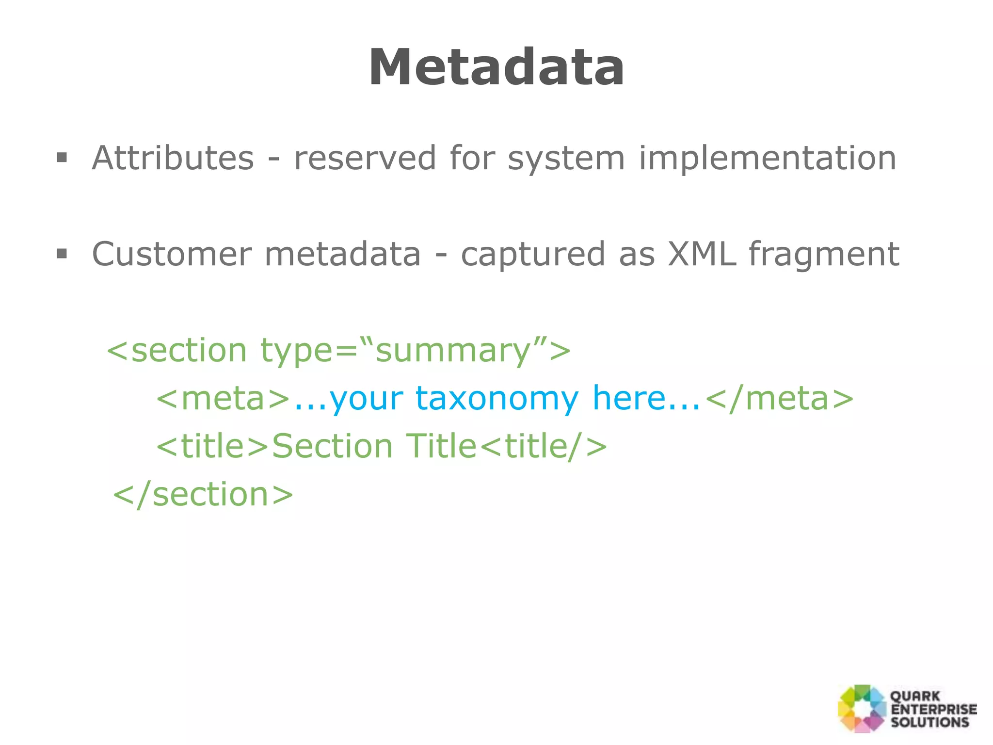  Attributes - reserved for system implementation
 Customer metadata - captured as XML fragment
<section type=“summary”>
<meta>...your taxonomy here...</meta>
<title>Section Title<title/>
</section>
Metadata
 