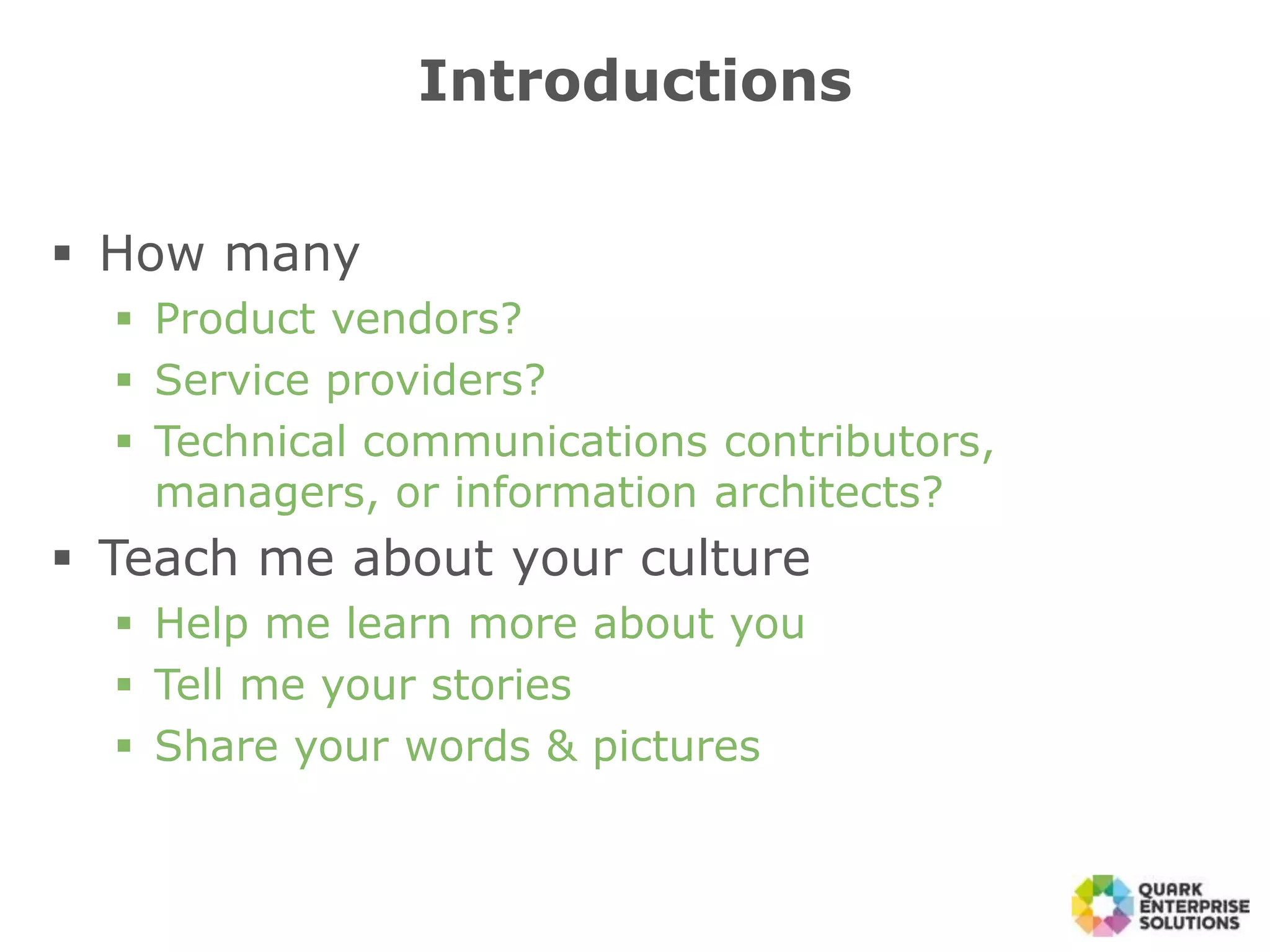  How many
 Product vendors?
 Service providers?
 Technical communications contributors,
managers, or information architects?
 Teach me about your culture
 Help me learn more about you
 Tell me your stories
 Share your words & pictures
Introductions
 