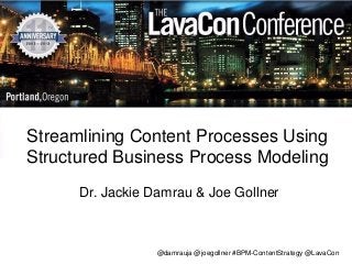 @damrauja @joegollner #BPM-ContentStrategy @LavaCon
Streamlining Content Processes Using
Structured Business Process Modeling
Dr. Jackie Damrau & Joe Gollner
 