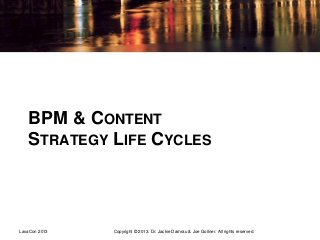 BPM & CONTENT
STRATEGY LIFE CYCLES
Copyright © 2013. Dr. Jackie Damrau & Joe Gollner. All rights reserved.LavaCon 2013
 