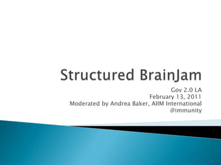 Structured BrainJam Gov 2.0 LA  February 13, 2011 Moderated by Andrea Baker, AIIM International @immunity 