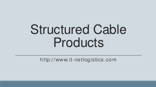 Structured Cable
    Products
 http://www.it-netlogistics.com
 