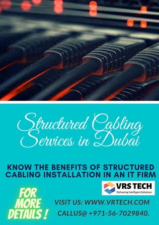 KNOW THE BENEFITS OF STRUCTURED
CABLING INSTALLATION IN AN IT FIRM
Structured Cabling
Services in Dubai
VISIT US: WWW.VRTECH.COM
CALLUS@ +971-56-7029840.
 