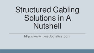 Structured Cabling
   Solutions in A
     Nutshell
  http://www.it-netlogistics.com
 
