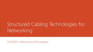 Structured Cabling Technologies for
Networking
SCS3004 – Networking Technologies
 