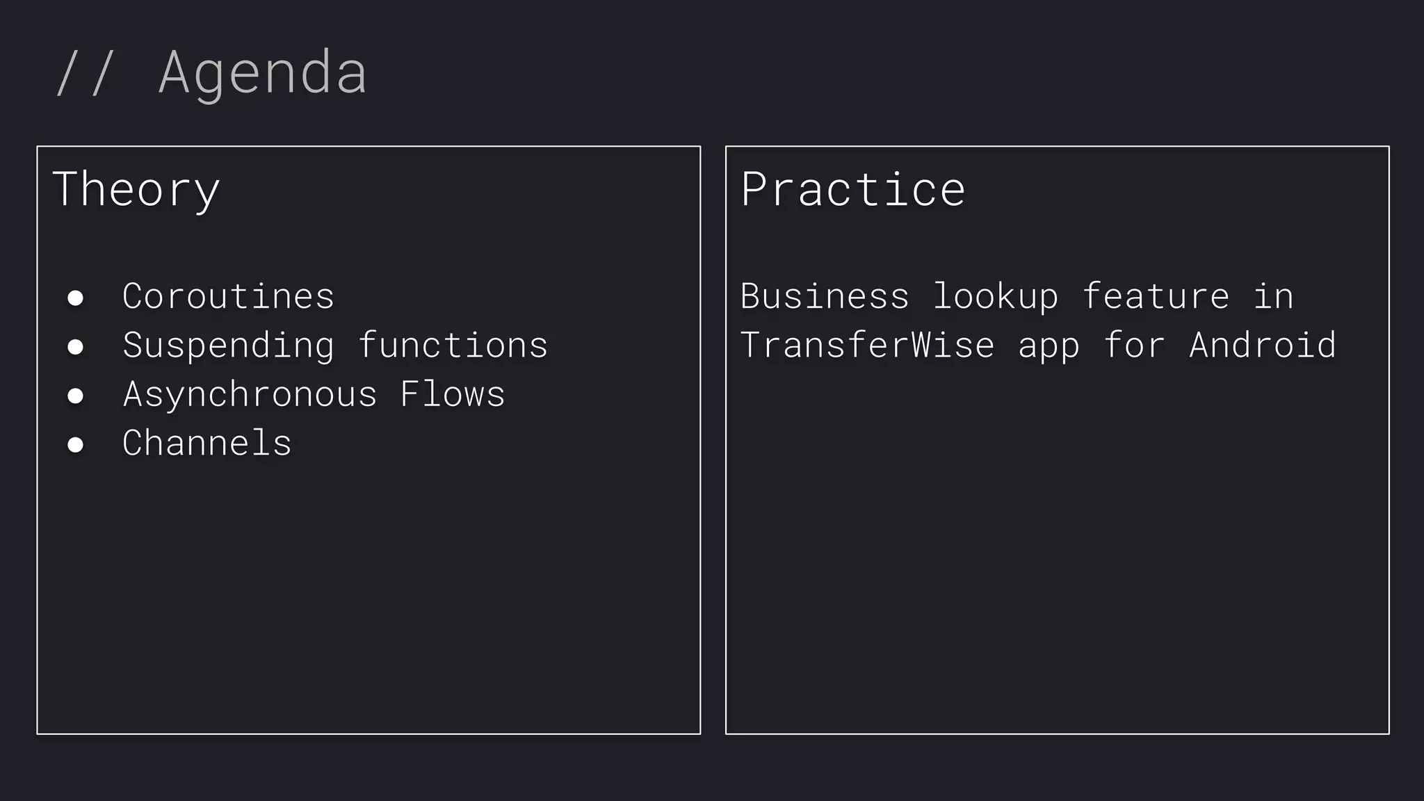 // Agenda Theory ● Coroutines ● Suspending functions ● Asynchronous Flows ● Channels Practice Business lookup feature in TransferWise app for Android 