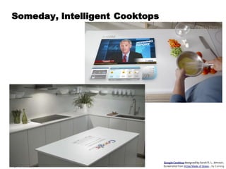 Someday, Intelligent Cooktops




                                Google Cooktop designed by Sarah R. L. Johnson,
Page 14 © 2012                  Screenshot from A Day Made of Glass… by Corning
 