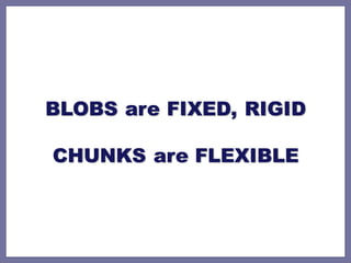 BLOBS are FIXED, RIGID

CHUNKS are FLEXIBLE
 
