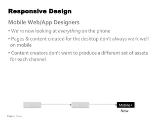 Responsive Design
Mobile Web/App Designers
• We’re now looking at everything on the phone
• Pages & content created for the desktop don’t always work well
 on mobile
• Content creators don’t want to produce a different set of assets
 for each channel




                 Docs           Web                 Mobile+
                                                     Now
Page 22 © 2012
 