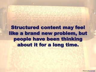 Structured content may feel
like a brand new problem, but
  people have been thinking
    about it for a long time.




                           Photo by Thomas Hawk
 
