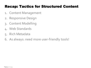 Recap: Tactics for Structured Content
1. Content Management
2. Responsive Design
3. Content Modelling
4. Web Standards
5. Rich Metadata
6. As always: need more user-friendly tools!




Page 40 © 2012
 