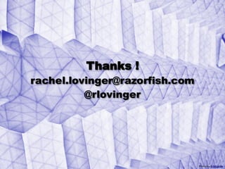Thanks !
             rachel.lovinger@razorfish.com
                       @rlovinger




Page 46 © 2012                               Photo by EricGjerde
 