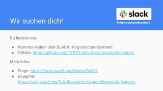 Wir suchen dich!
Du ﬁndest uns:
● Kommunikation über SLACK: #cig-structuredcontent
● GitHub: https://github.com/TYPO3-Init...