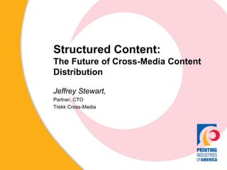 Structured Content:
The Future of Cross-Media Content
Distribution
Jeffrey Stewart,
Partner, CTO
Trekk Cross-Media
 