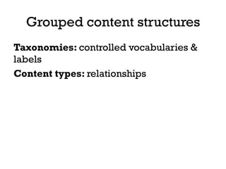 Grouped content structures
Taxonomies: controlled vocabularies &
labels
Content types: relationships
 