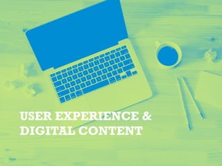 USER EXPERIENCE &
DIGITAL CONTENT
 