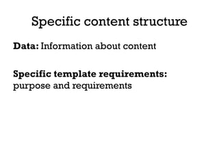 Specific content structure
Data: Information about content
Specific template requirements:
purpose and requirements
 