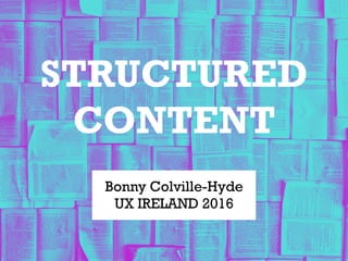 STRUCTURED
CONTENT
Bonny Colville-Hyde
UX IRELAND 2016
 