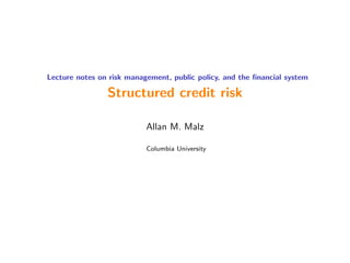 Lecture notes on risk management, public policy, and the financial system
Structured credit risk
Allan M. Malz
Columbia University
 
