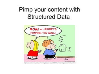Pimp your content with
   Structured Data




 http://baloo-baloosnon-politicalcartoonblog.blogspot.co.uk/2009/04/santa-pimping-summetime-blues.html
 