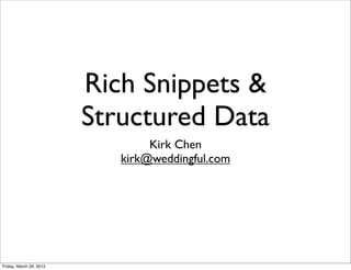 Rich Snippets &
                         Structured Data
                                 Kirk Chen
                            kirk@weddingful.com




Friday, March 29, 2013
 