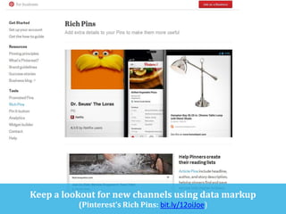 Keep a lookout for new channels using data markup
(Pinterest’s Rich Pins: bit.ly/12oiJoe)

 