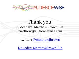 Thank you!
Slideshare: MatthewBrownPDX
 matthew@audiencewise.com

  twitter: @matthewjbrown

LinkedIn: MatthewBrownPDX
 