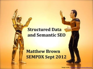 Structured Data
and Semantic SEO


Matthew Brown
SEMPDX Sept 2012

              Image credit: http://www.flickr.com/photos/jdhancock/
 